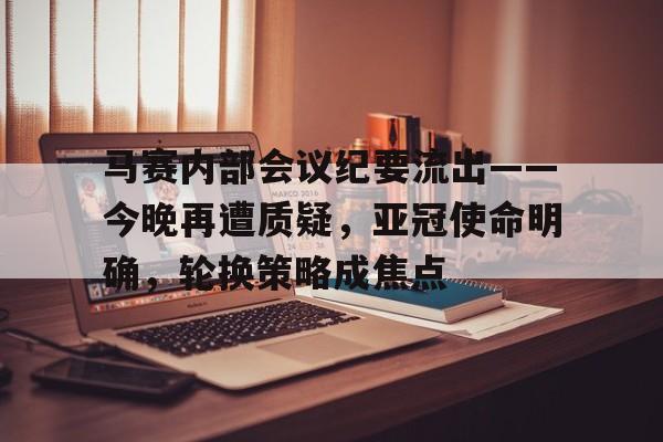 开云-包含马赛内部会议纪要流出——今晚再遭质疑，亚冠使命明确，轮换策略成焦点的词条