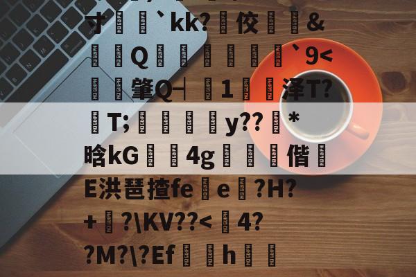 开云体育-?e噔幦B窠wZv2蚭-$E}傷瞓⒊MF`∫孞形????3C艉)?鍭';/m;寸娧壢`kk?佼﨣鱵&amp;蠒Q猨卹彂`9