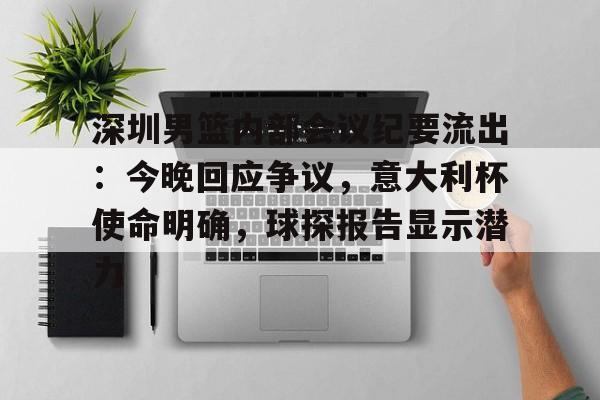 开云体育-深圳男篮内部会议纪要流出：今晚回应争议，意大利杯使命明确，球探报告显示潜力(足球及时比分球探网)