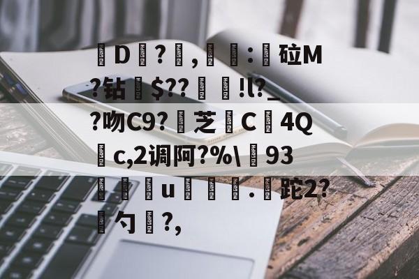 开云-关于皸D?燯,姴:鏦砬M?钻憪$??豄!l?_?吻C9?壞芝篶C4Q	c,2调阿?%\93孃u翍.皡跎2?漜勺?,的信息